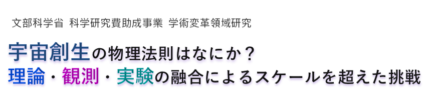 宇宙創生の物理法則はなにか？- 理論・観測・実験の融合によるスケールを超えた挑戦